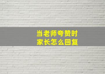 当老师夸赞时 家长怎么回复